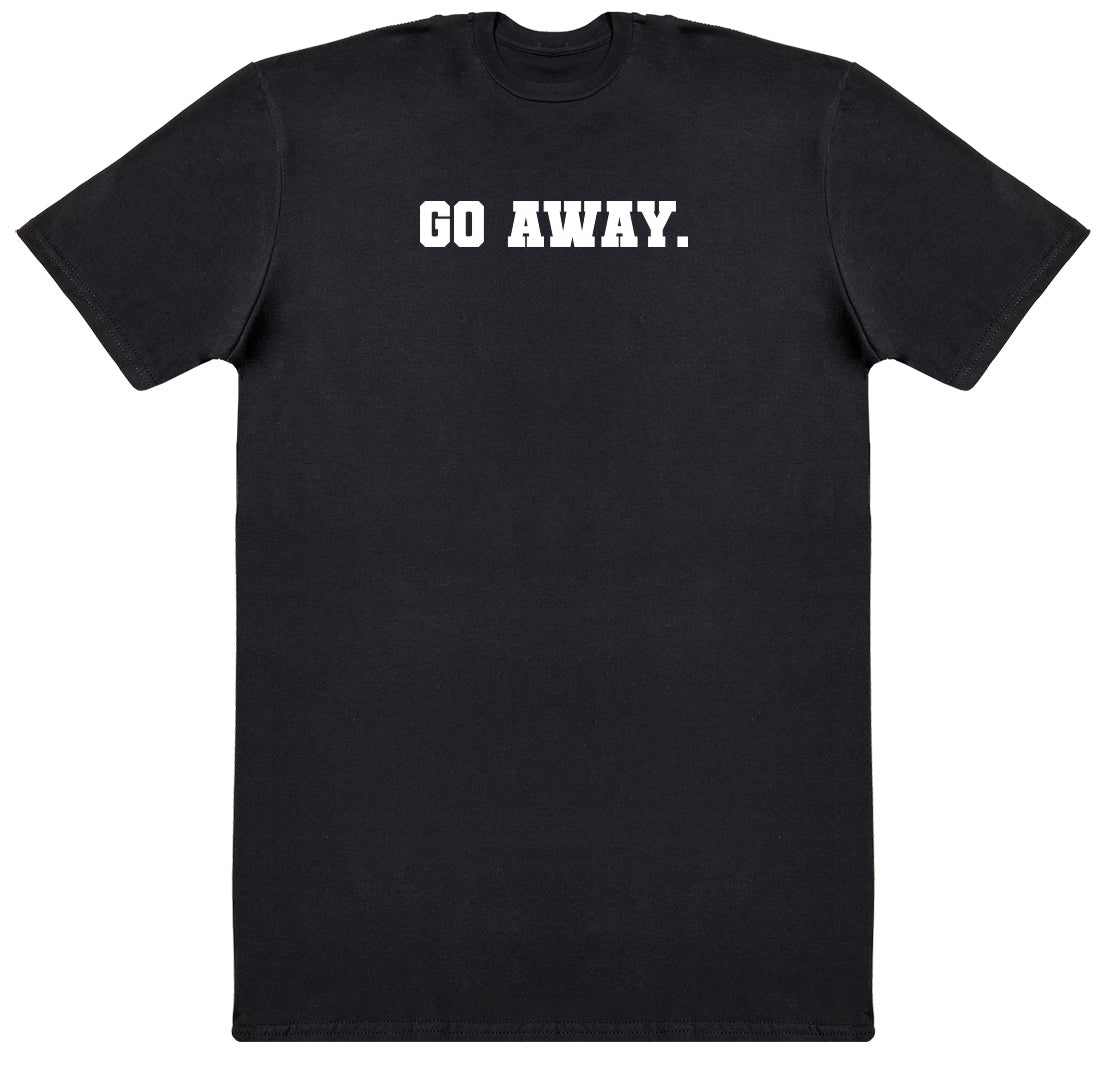 Go Away - New Style Huge Comfy T-Shirt