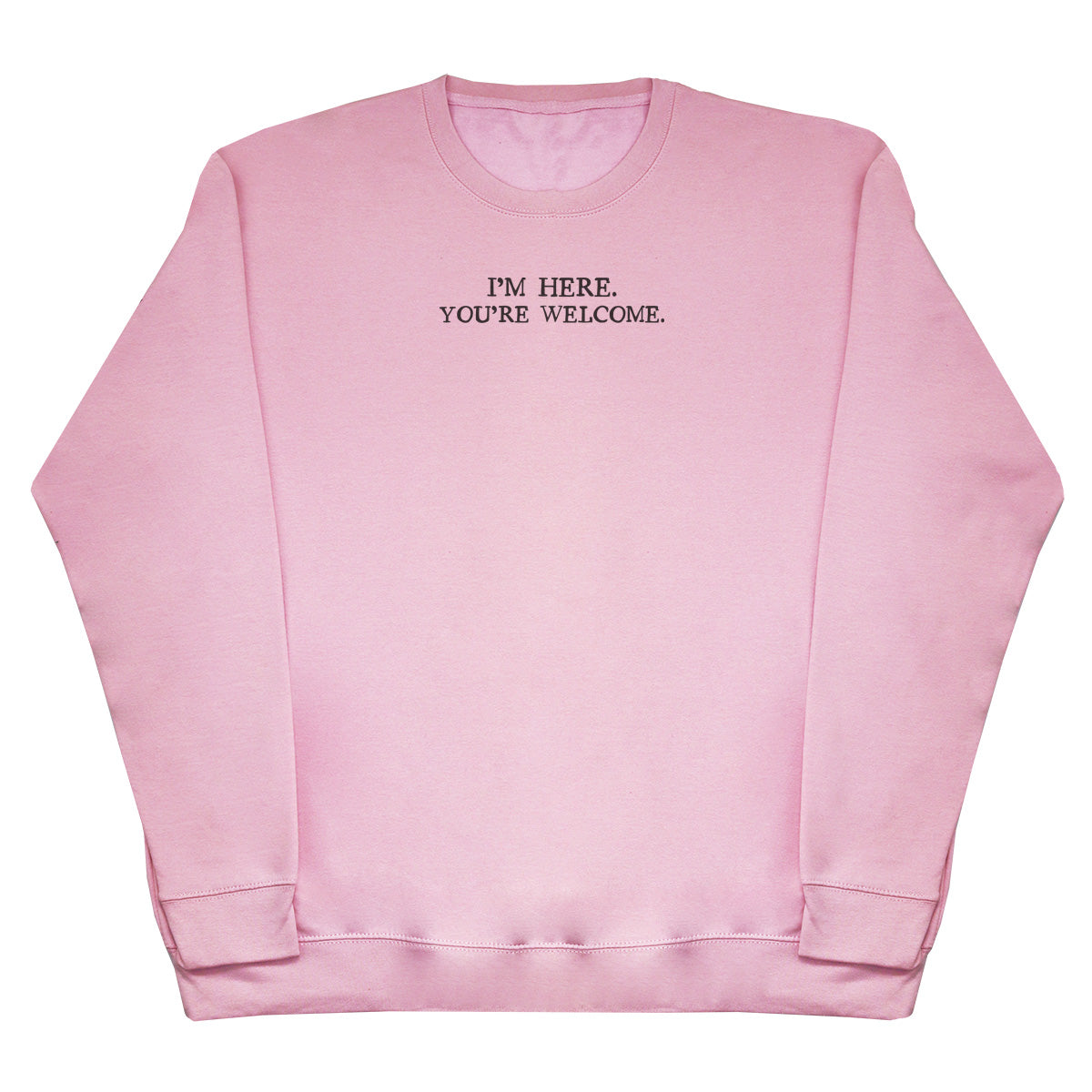 I'm Here. You're welcome. - Huge Oversized Comfy Original Sweater